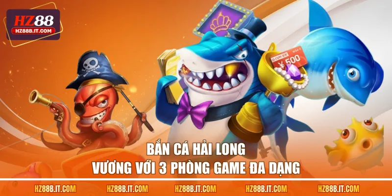 Bắn cá Hải Long Vương với 3 phòng game đa dạng