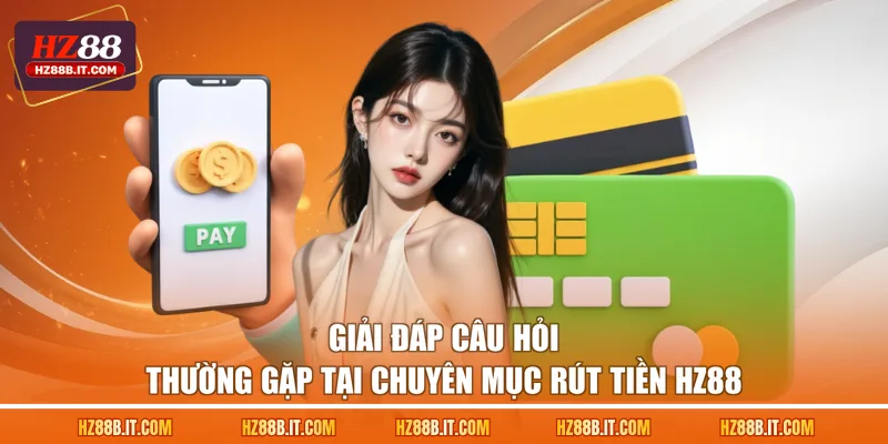 Giải đáp câu hỏi thường gặp tại chuyên mục rút tiền HZ88