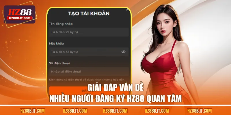 Giải đáp vấn đề nhiều người đăng ký HZ88 quan tâm